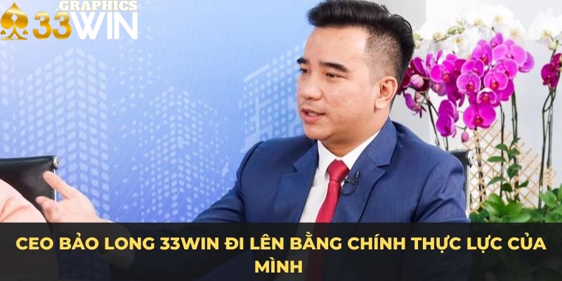 CEO Bảo Long 33Win đi lên bằng chính thực lực của mình