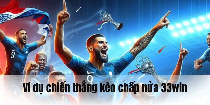 Ví dụ cụ thể để có chiến thắng kèo chấp nửa 33WIN